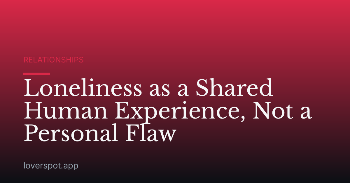 Loneliness as a Shared Human Experience, Not a Personal Flaw
