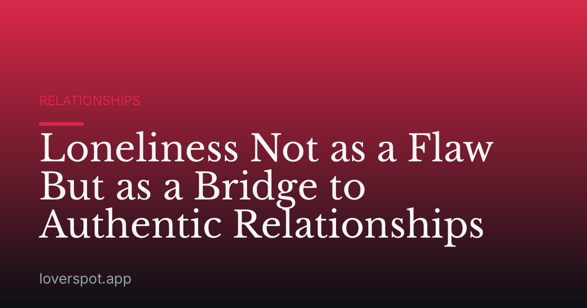 Loneliness Not as a Flaw But as a Bridge to Authentic Relationships
