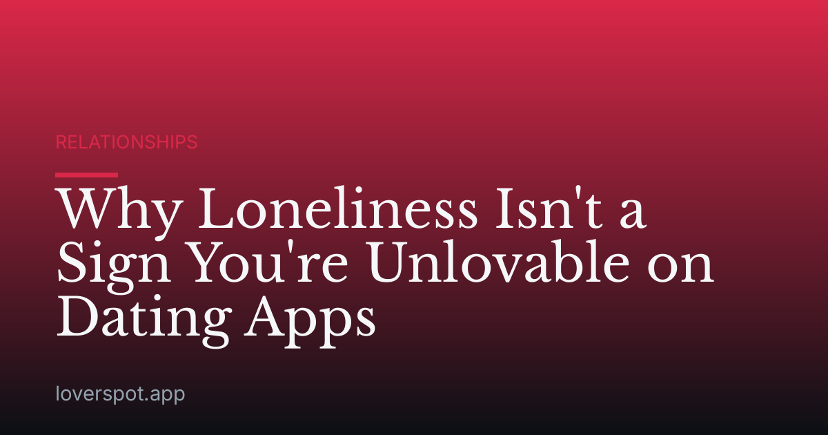 Why Loneliness Isn't a Sign You're Unlovable on Dating Apps