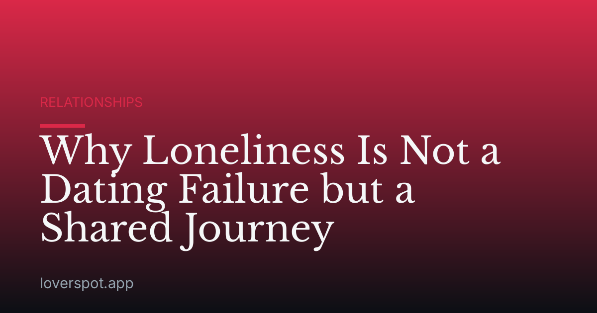 Why Loneliness Is Not a Dating Failure but a Shared Journey