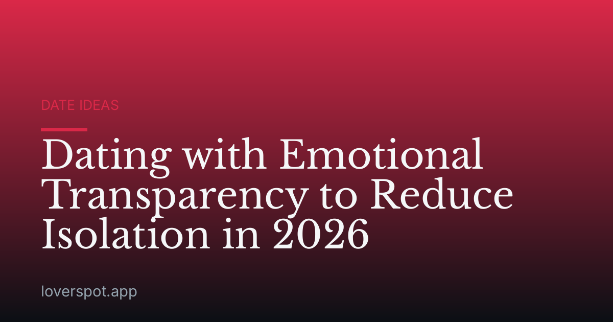 Dating with Emotional Transparency to Reduce Isolation in 2026