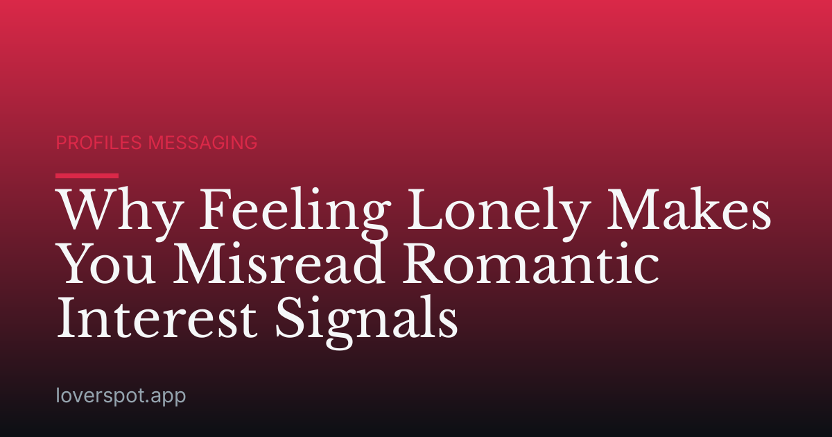 Why Feeling Lonely Makes You Misread Romantic Interest Signals