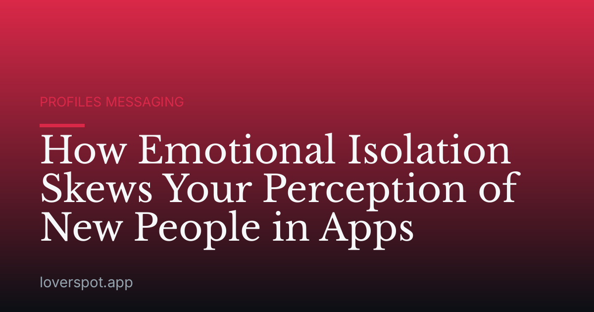How Emotional Isolation Skews Your Perception of New People in Apps