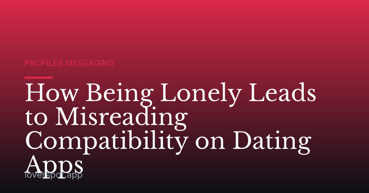 How Being Lonely Leads to Misreading Compatibility on Dating Apps