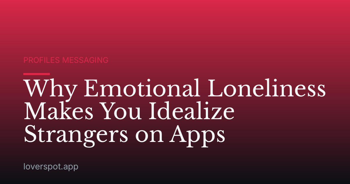 Why Emotional Loneliness Makes You Idealize Strangers on Apps