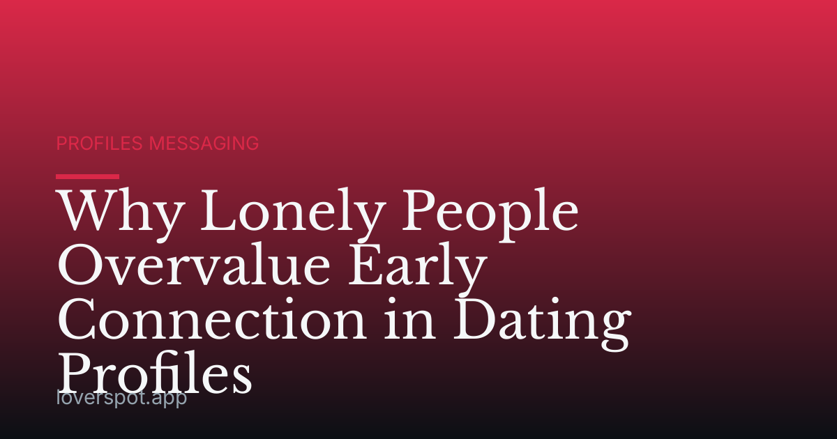 Why Lonely People Overvalue Early Connection in Dating Profiles