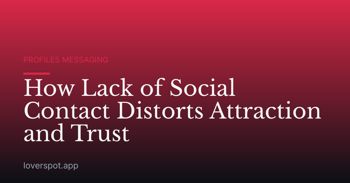 How Lack of Social Contact Distorts Attraction and Trust