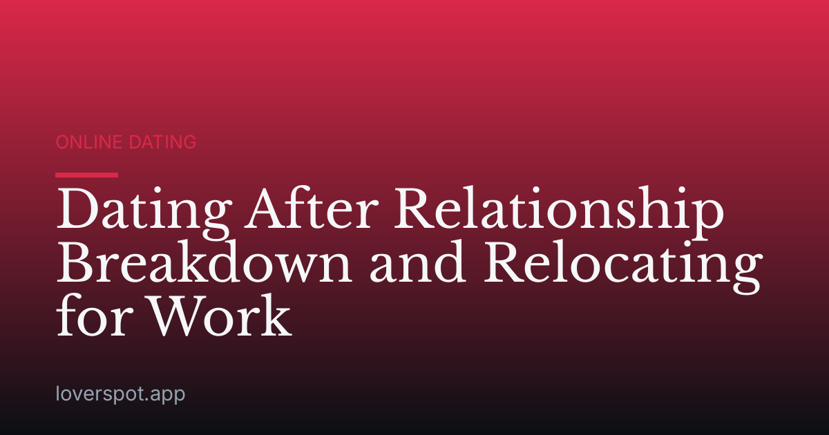 Dating After Relationship Breakdown and Relocating for Work