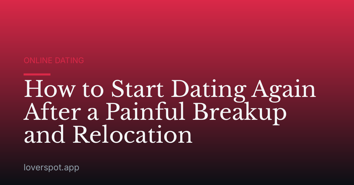 How to Start Dating Again After a Painful Breakup and Relocation