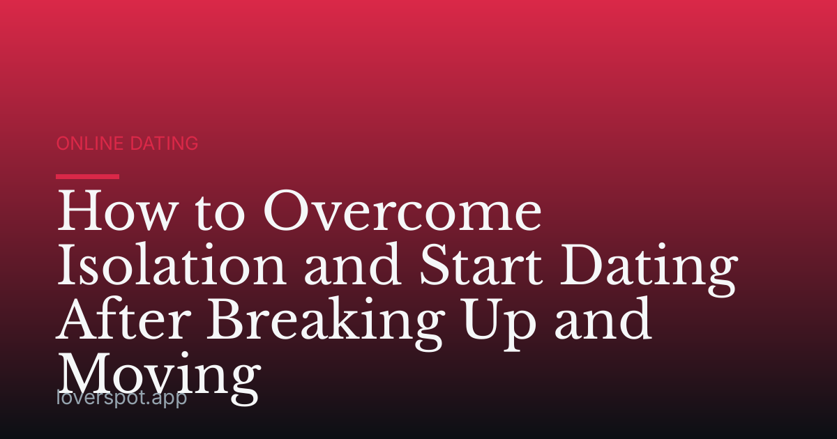 How to Overcome Isolation and Start Dating After Breaking Up and Moving