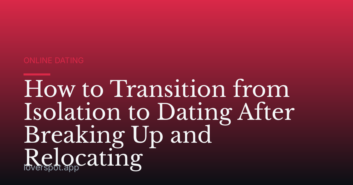How to Transition from Isolation to Dating After Breaking Up and Relocating