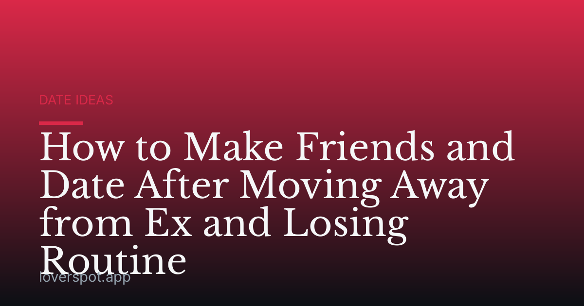 How to Make Friends and Date After Moving Away from Ex and Losing Routine