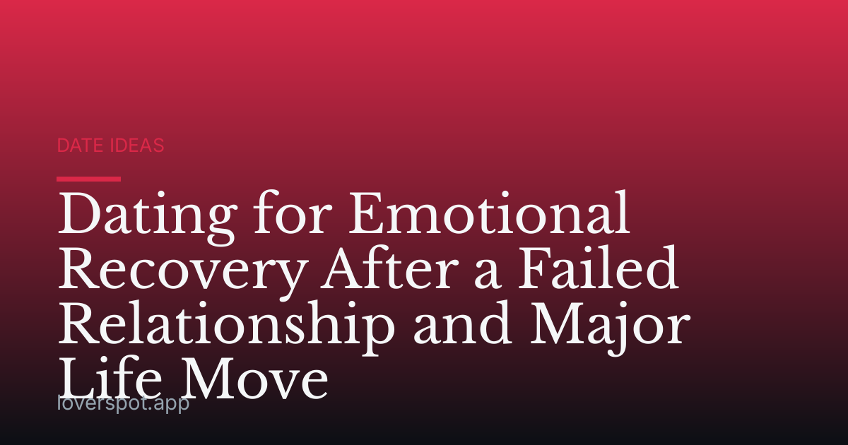 Dating for Emotional Recovery After a Failed Relationship and Major Life Move