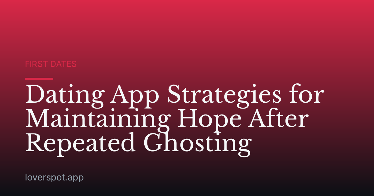 Dating App Strategies for Maintaining Hope After Repeated Ghosting