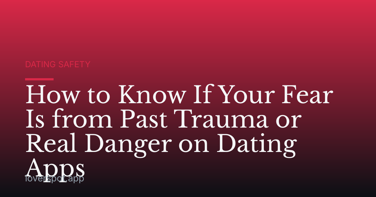 How to Know If Your Fear Is from Past Trauma or Real Danger on Dating Apps