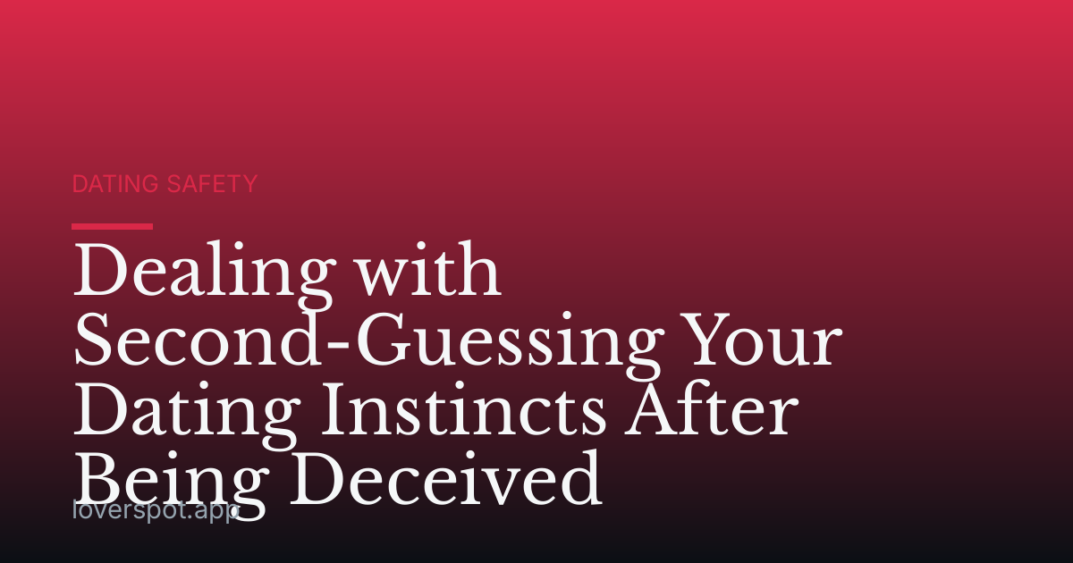 Dealing with Second-Guessing Your Dating Instincts After Being Deceived