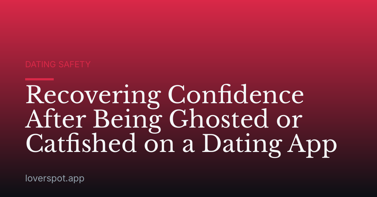 Recovering Confidence After Being Ghosted or Catfished on a Dating App