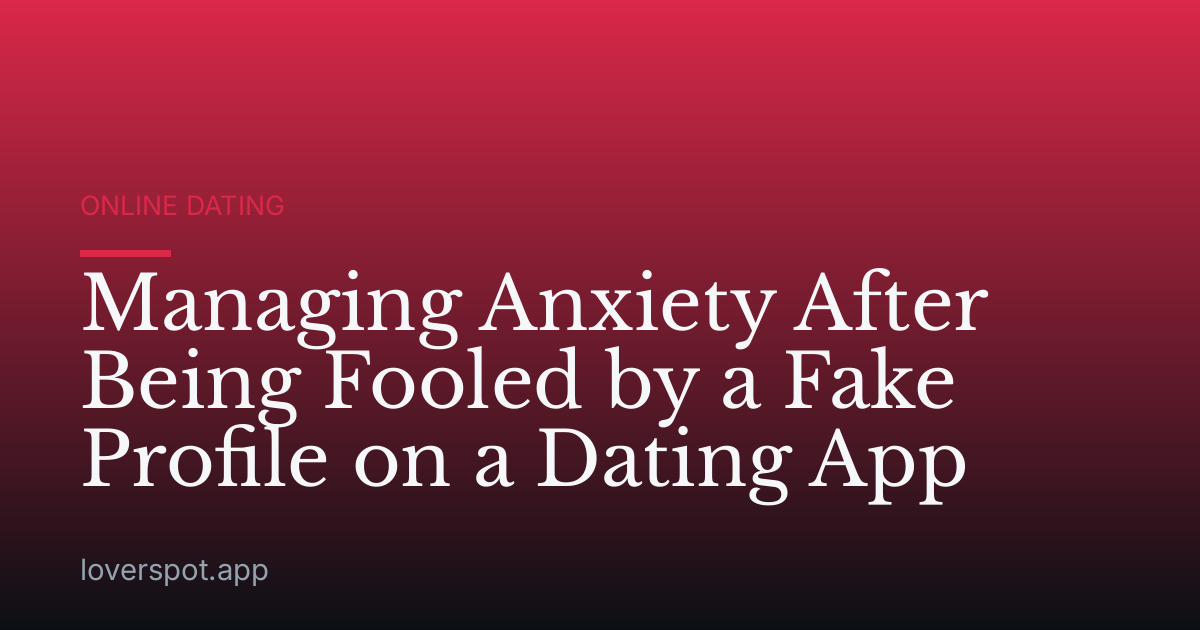 Managing Anxiety After Being Fooled by a Fake Profile on a Dating App