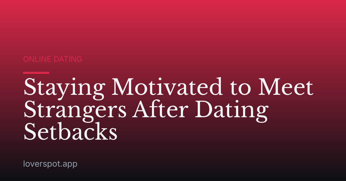 Staying Motivated to Meet Strangers After Dating Setbacks