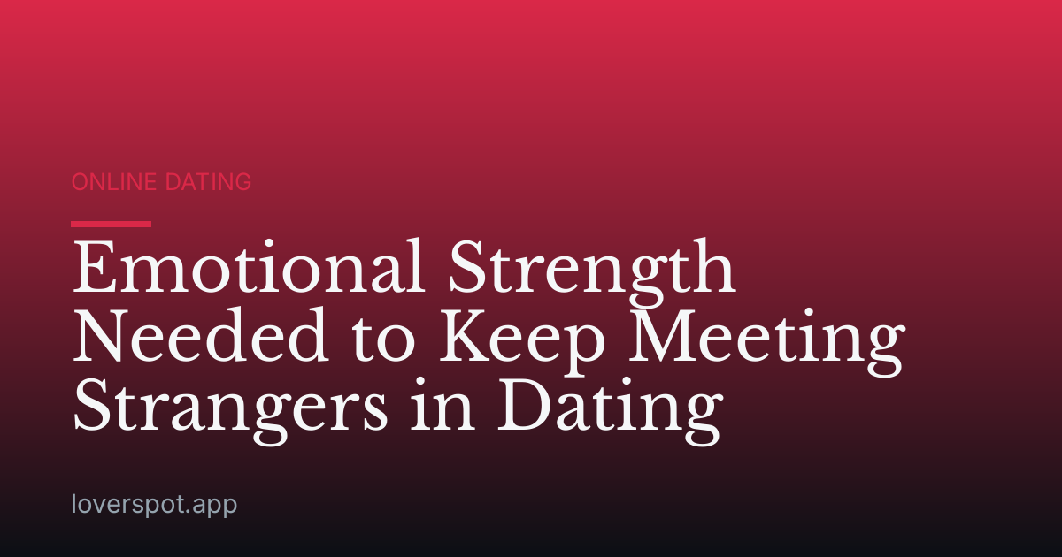 Emotional Strength Needed to Keep Meeting Strangers in Dating
