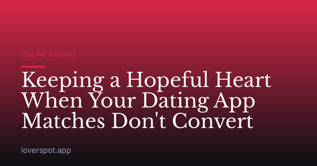 Keeping a Hopeful Heart When Your Dating App Matches Don't Convert