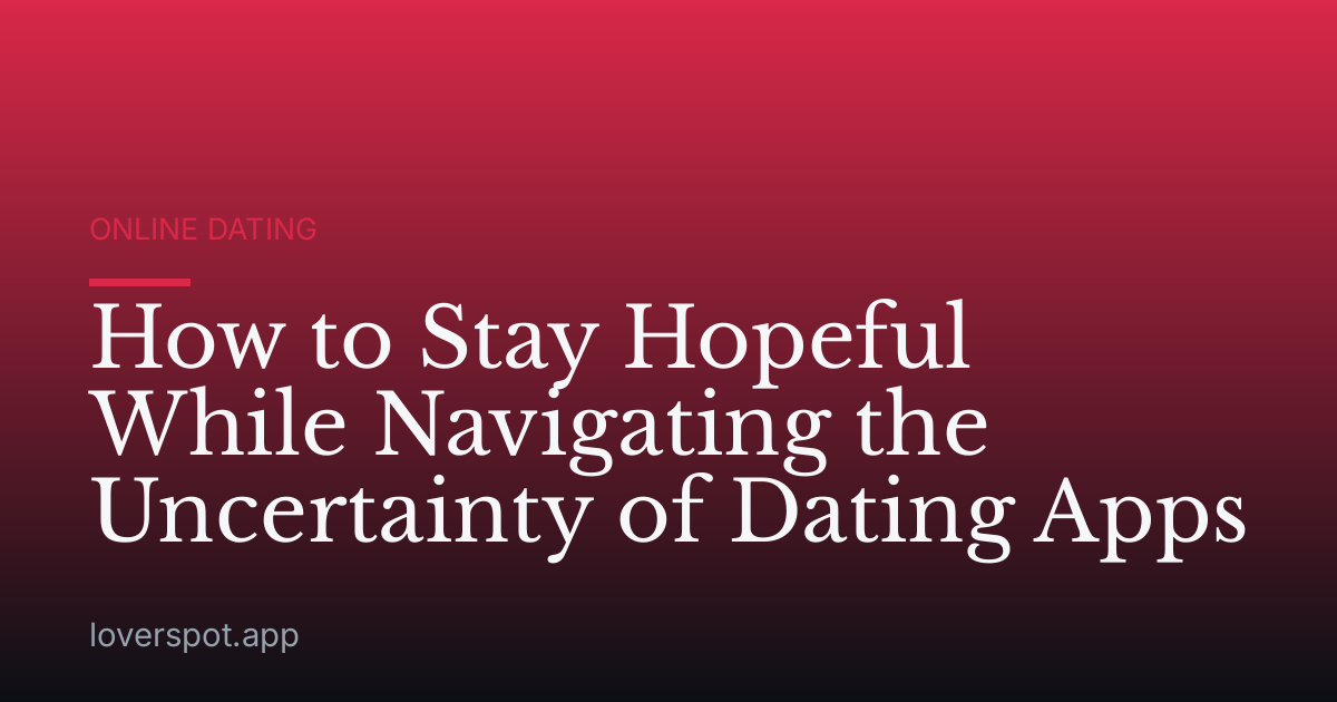How to Stay Hopeful While Navigating the Uncertainty of Dating Apps