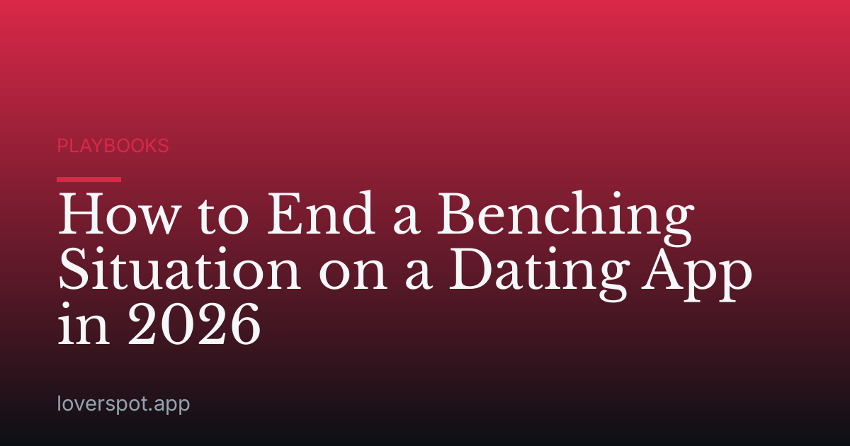 How to End a Benching Situation on a Dating App in 2026
