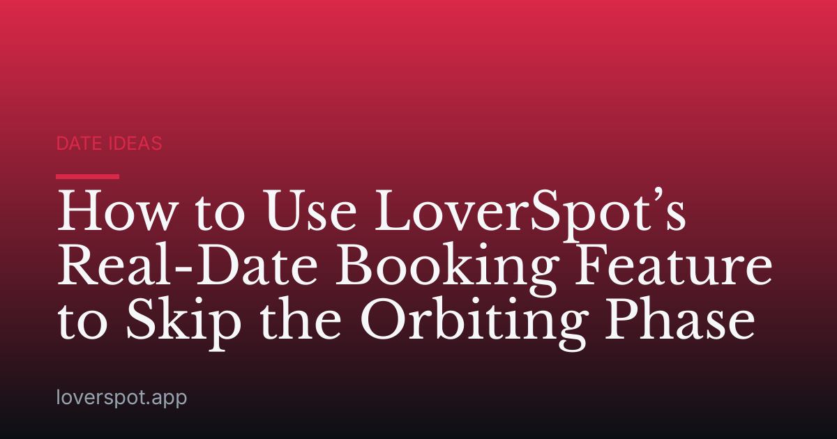 How to Use LoverSpot’s Real-Date Booking Feature to Skip the Orbiting Phase