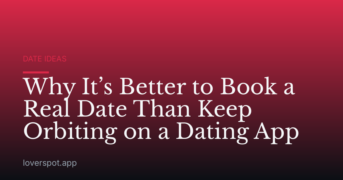 Why It’s Better to Book a Real Date Than Keep Orbiting on a Dating App