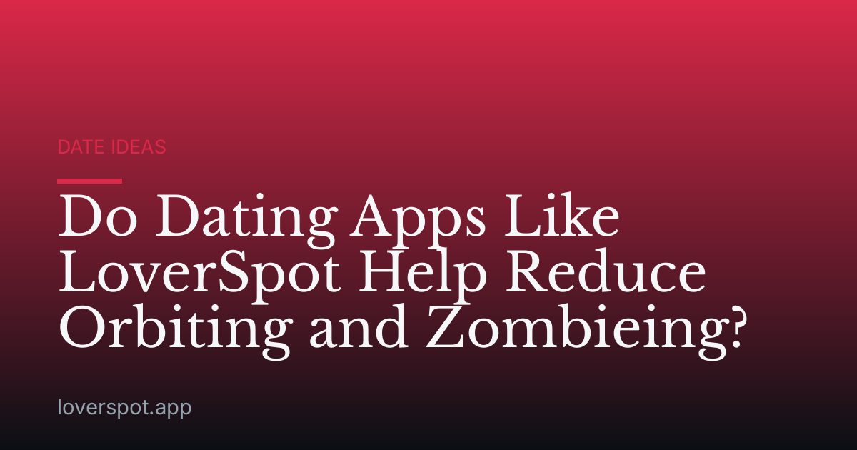 Do Dating Apps Like LoverSpot Help Reduce Orbiting and Zombieing?