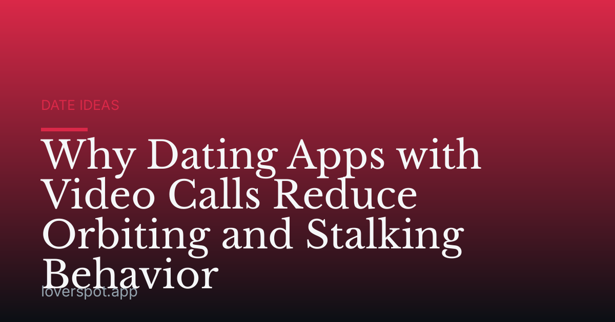 Why Dating Apps with Video Calls Reduce Orbiting and Stalking Behavior