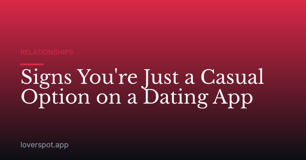 Signs You're Just a Casual Option on a Dating App