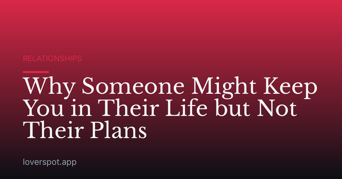Why Someone Might Keep You in Their Life but Not Their Plans