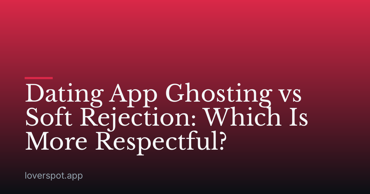 Dating App Ghosting vs Soft Rejection: Which Is More Respectful?