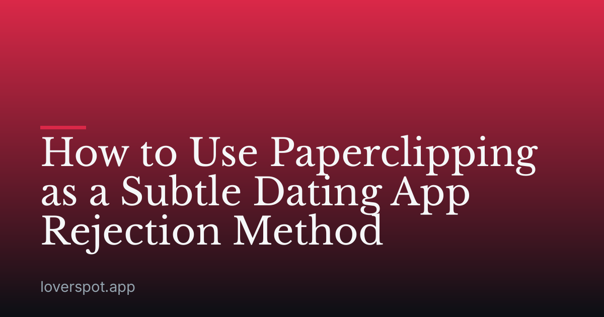 How to Use Paperclipping as a Subtle Dating App Rejection Method