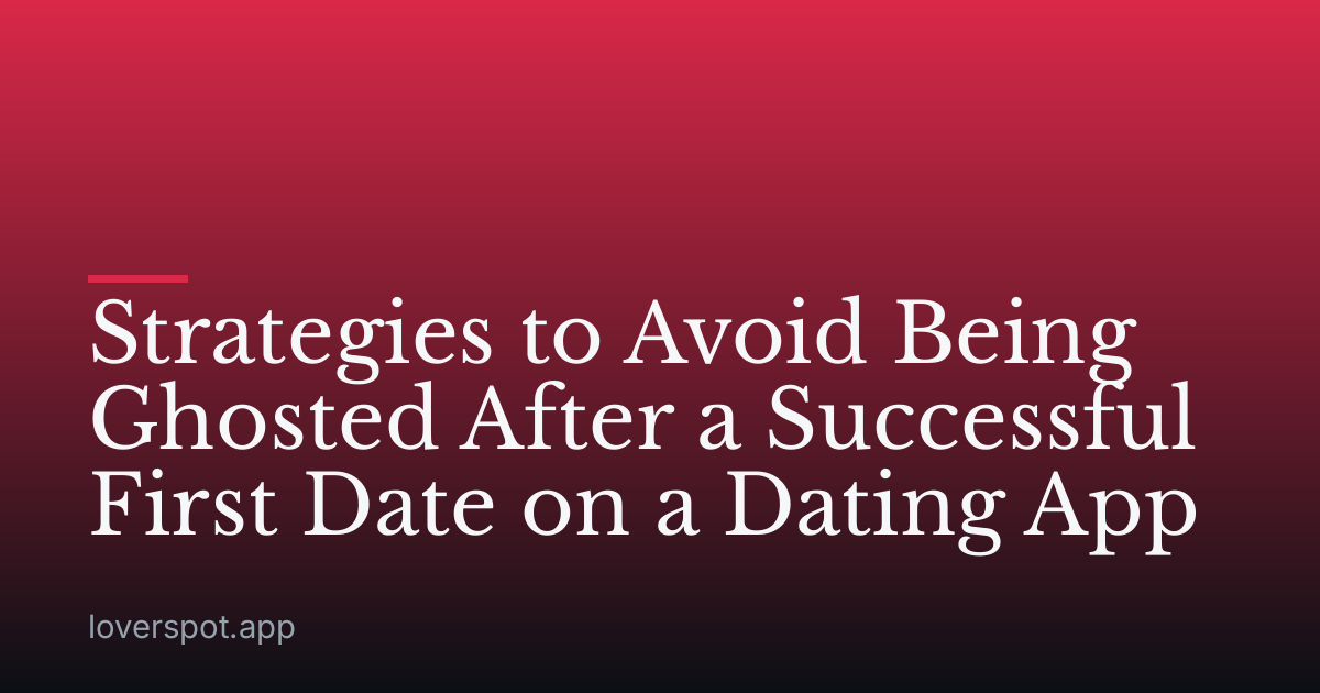 Strategies to Avoid Being Ghosted After a Successful First Date on a Dating App