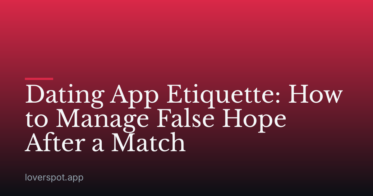 Dating App Etiquette: How to Manage False Hope After a Match