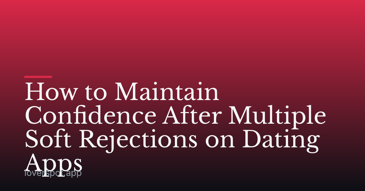 How to Maintain Confidence After Multiple Soft Rejections on Dating Apps