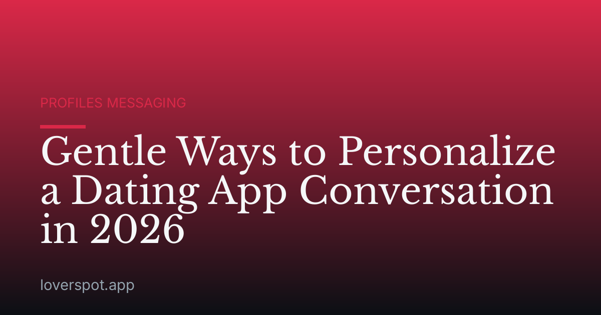 Gentle Ways to Personalize a Dating App Conversation in 2026