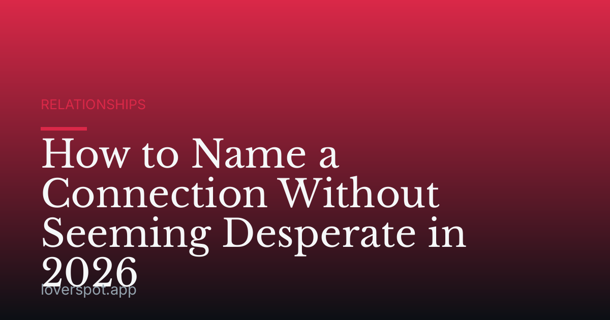 How to Name a Connection Without Seeming Desperate in 2026