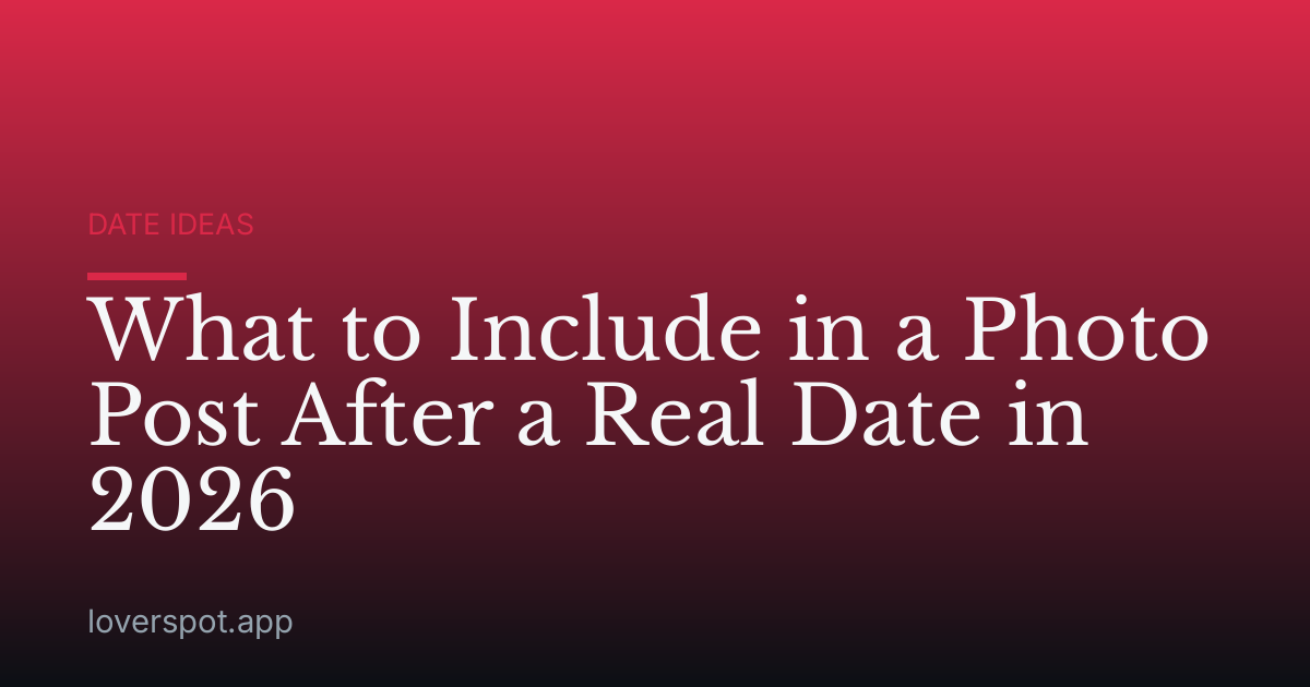 What to Include in a Photo Post After a Real Date in 2026