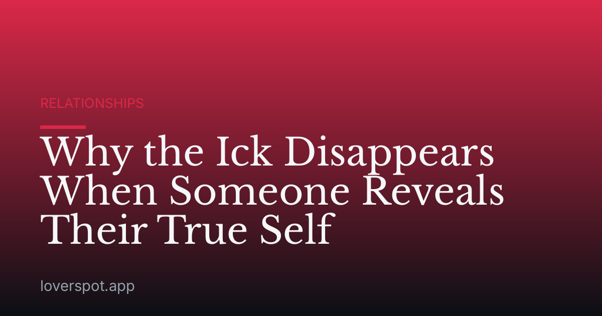 Why the Ick Disappears When Someone Reveals Their True Self