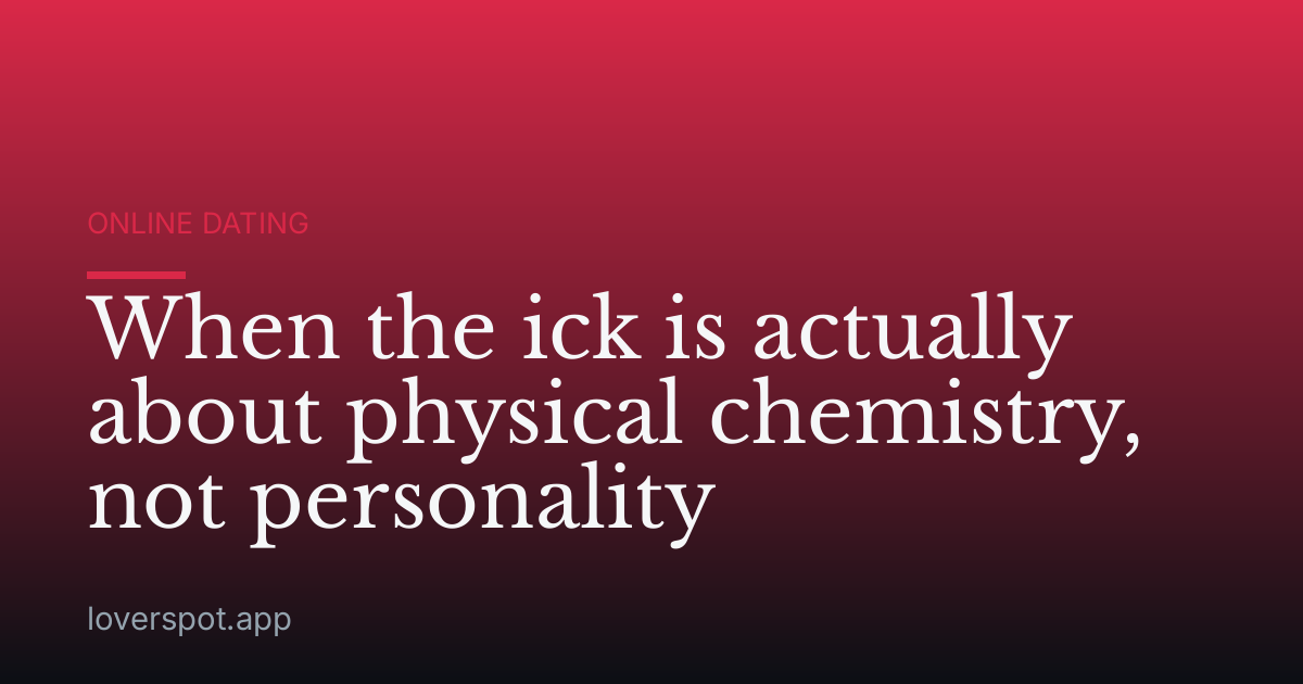 When the ick is actually about physical chemistry, not personality