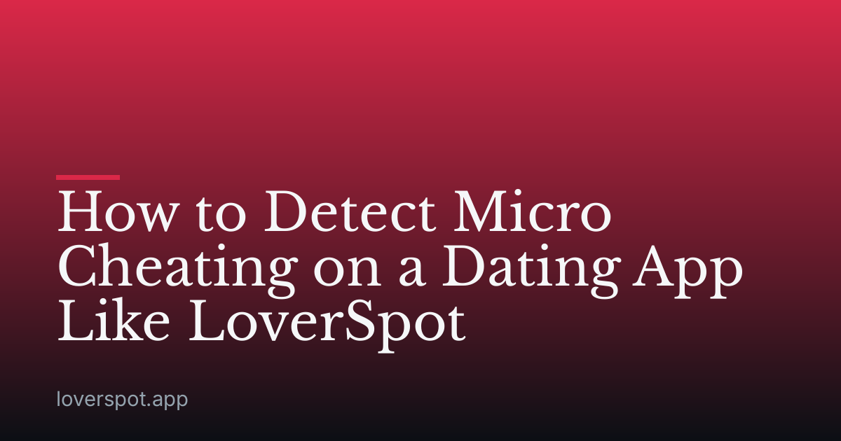 How to Detect Micro Cheating on a Dating App Like LoverSpot