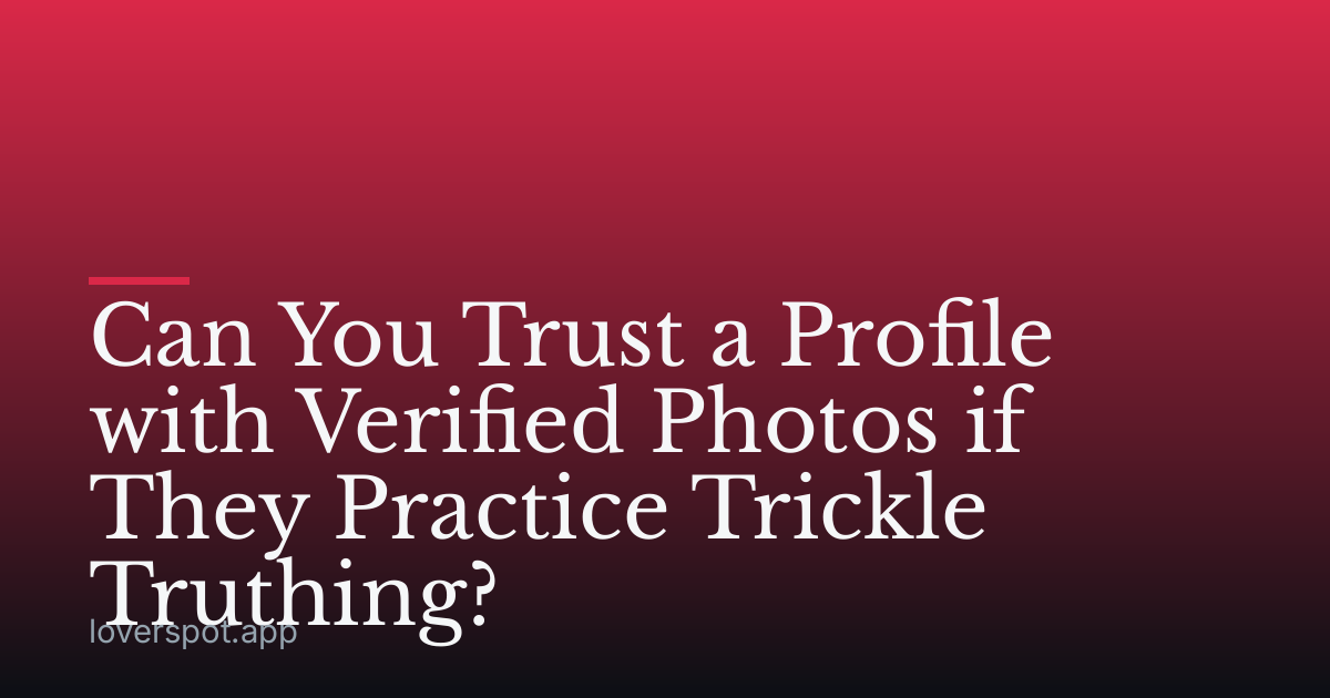 Can You Trust a Profile with Verified Photos if They Practice Trickle Truthing?
