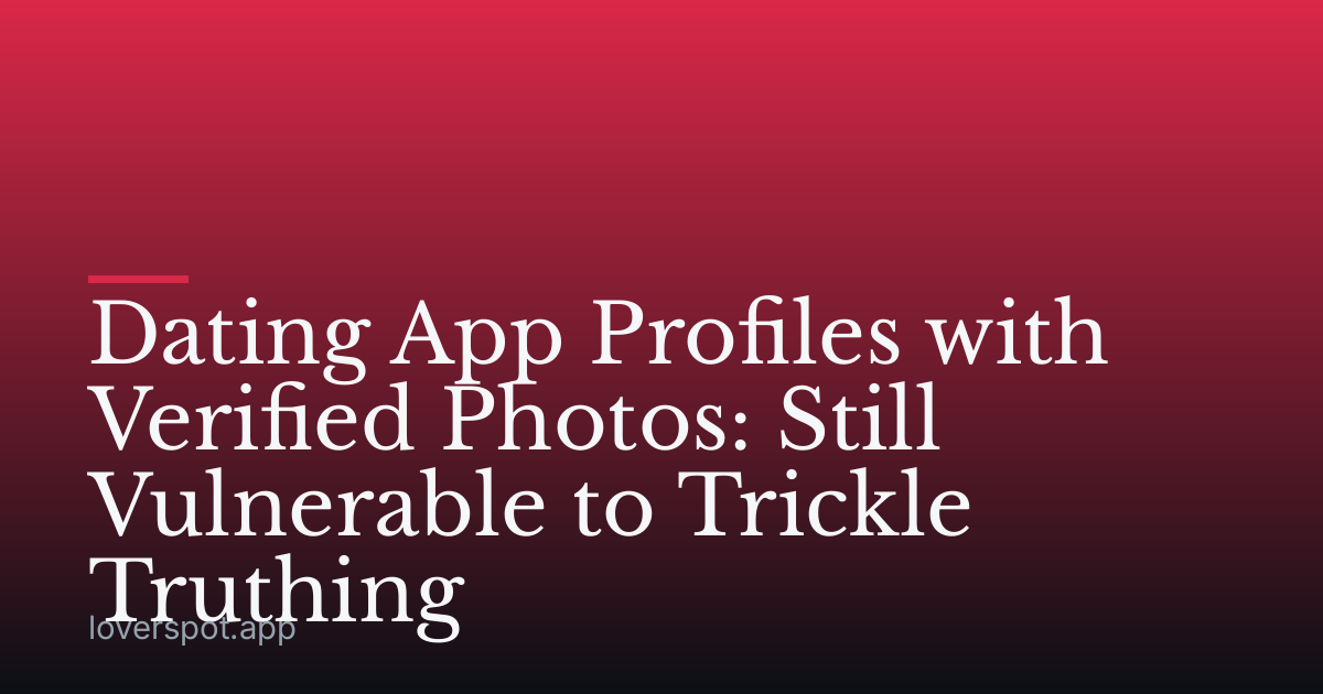 Dating App Profiles with Verified Photos: Still Vulnerable to Trickle Truthing