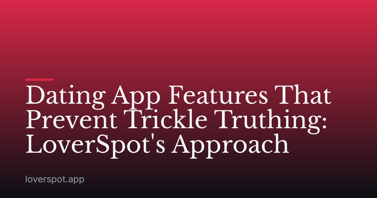 Dating App Features That Prevent Trickle Truthing: LoverSpot's Approach
