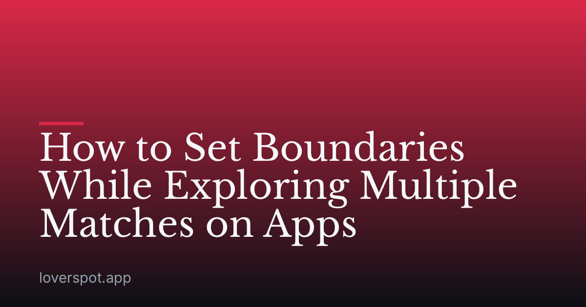 How to Set Boundaries While Exploring Multiple Matches on Apps