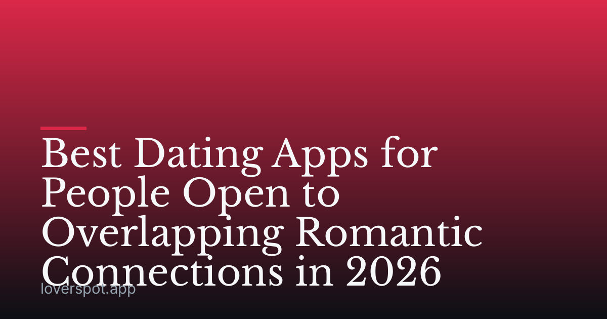 Best Dating Apps for People Open to Overlapping Romantic Connections in 2026