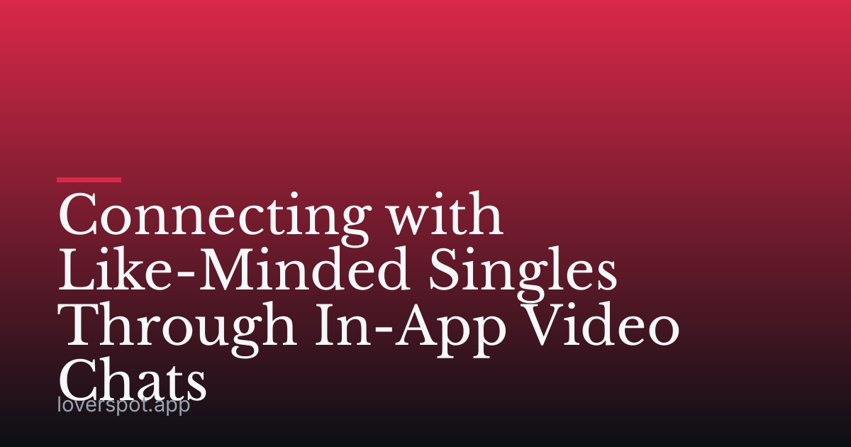 Connecting with Like-Minded Singles Through In-App Video Chats